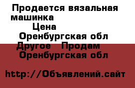 Продается вязальная машинка Silver Reed 840  › Цена ­ 140 000 - Оренбургская обл. Другое » Продам   . Оренбургская обл.
